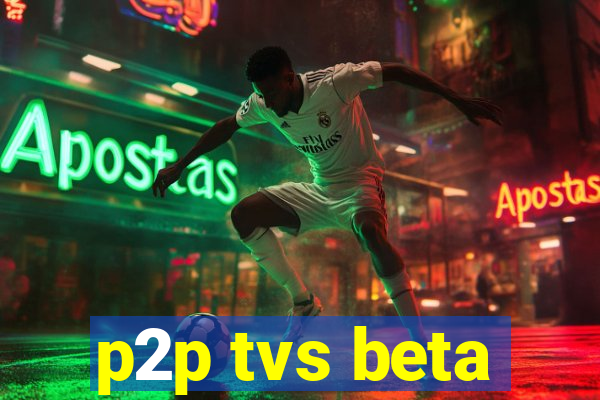 p2p tvs beta